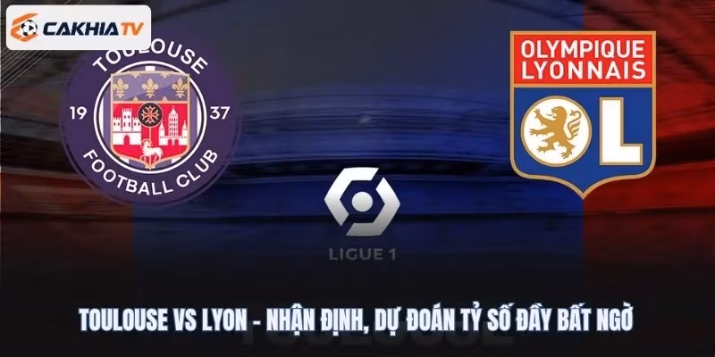Toulouse Vs Lyon – Nhận Định, Dự Đoán Tỷ Số Đầy Bất Ngờ